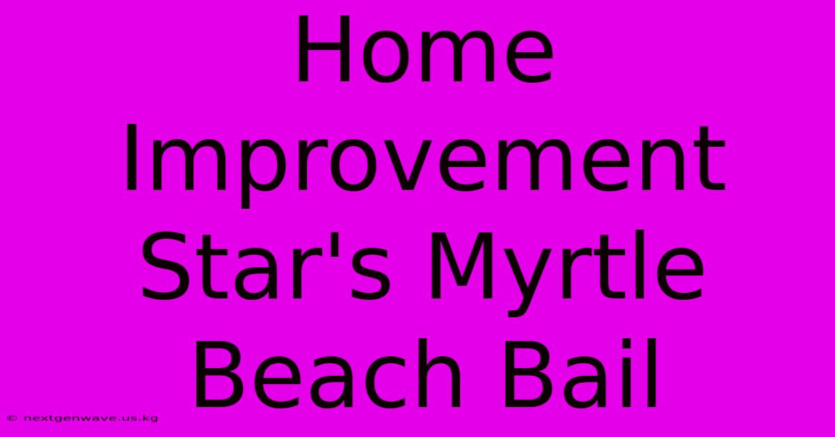 Home Improvement Star's Myrtle Beach Bail