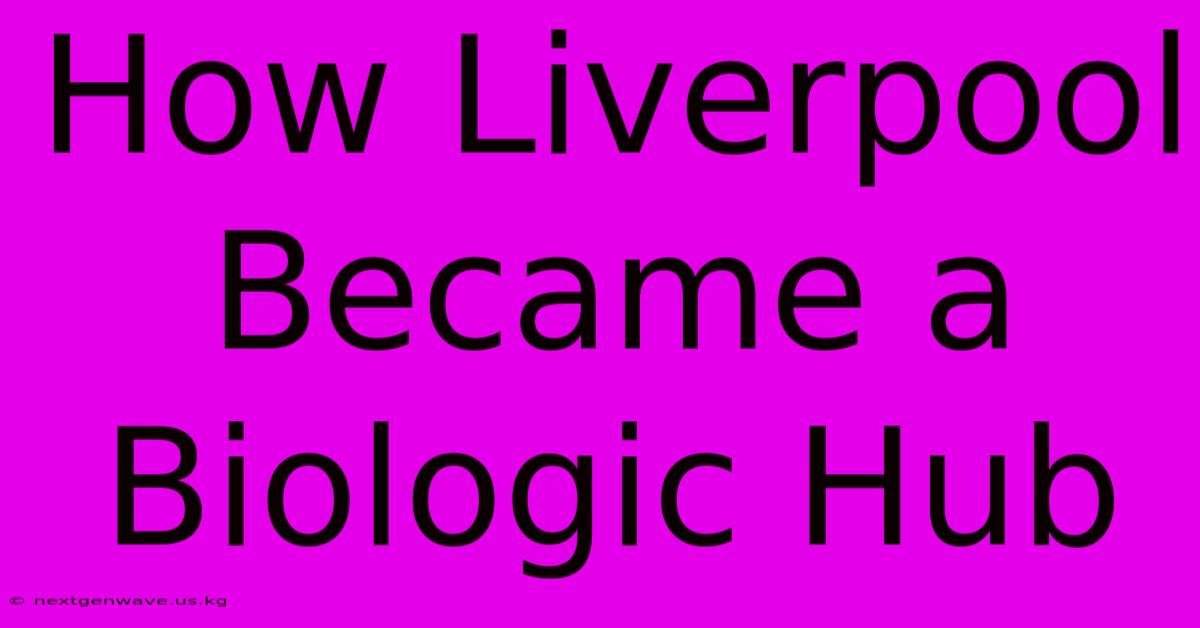 How Liverpool Became A Biologic Hub