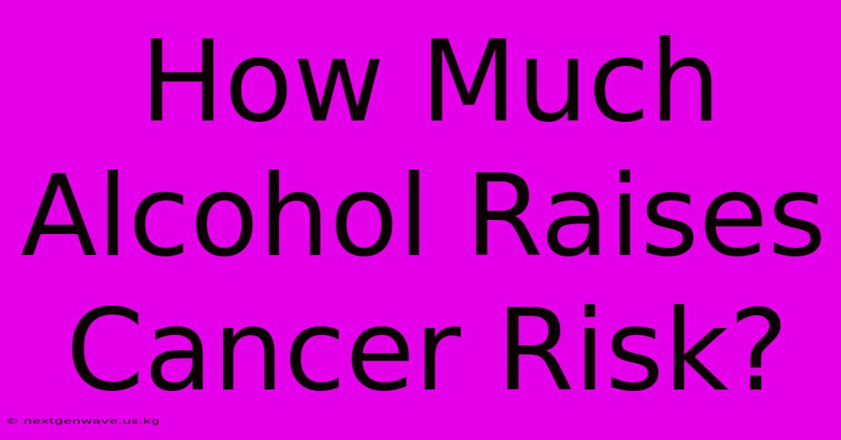 How Much Alcohol Raises Cancer Risk?