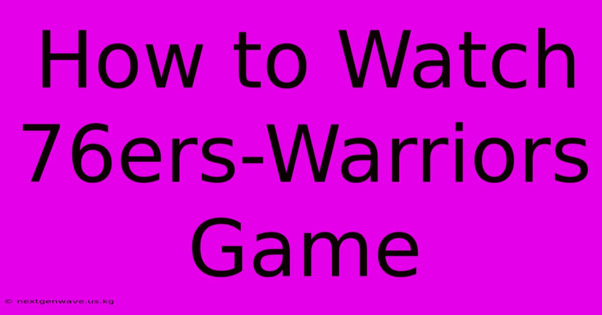 How To Watch 76ers-Warriors Game