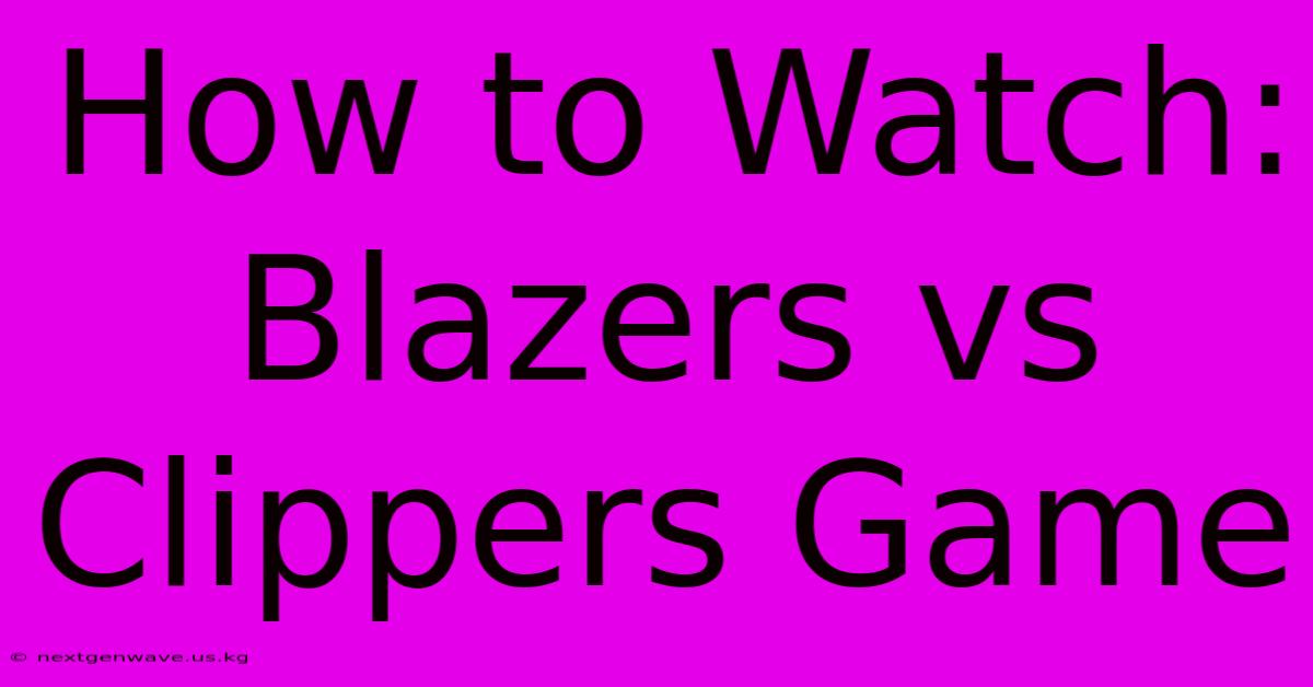 How To Watch: Blazers Vs Clippers Game