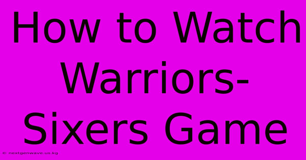 How To Watch Warriors-Sixers Game