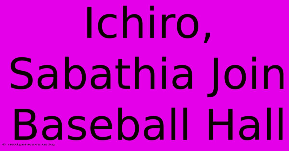 Ichiro, Sabathia Join Baseball Hall