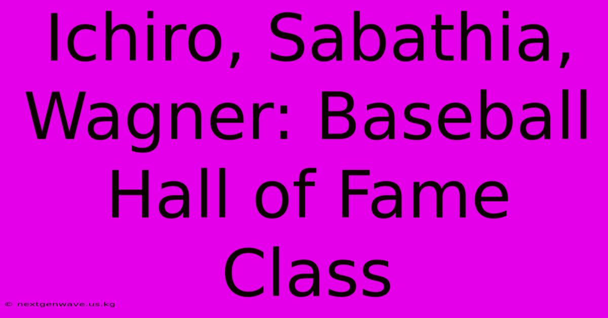 Ichiro, Sabathia, Wagner: Baseball Hall Of Fame Class