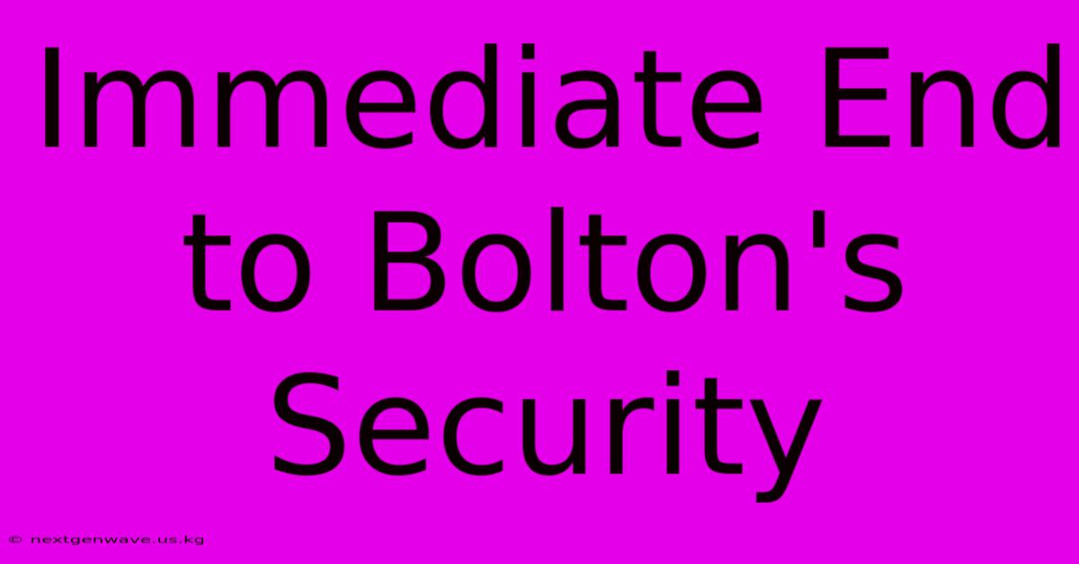 Immediate End To Bolton's Security