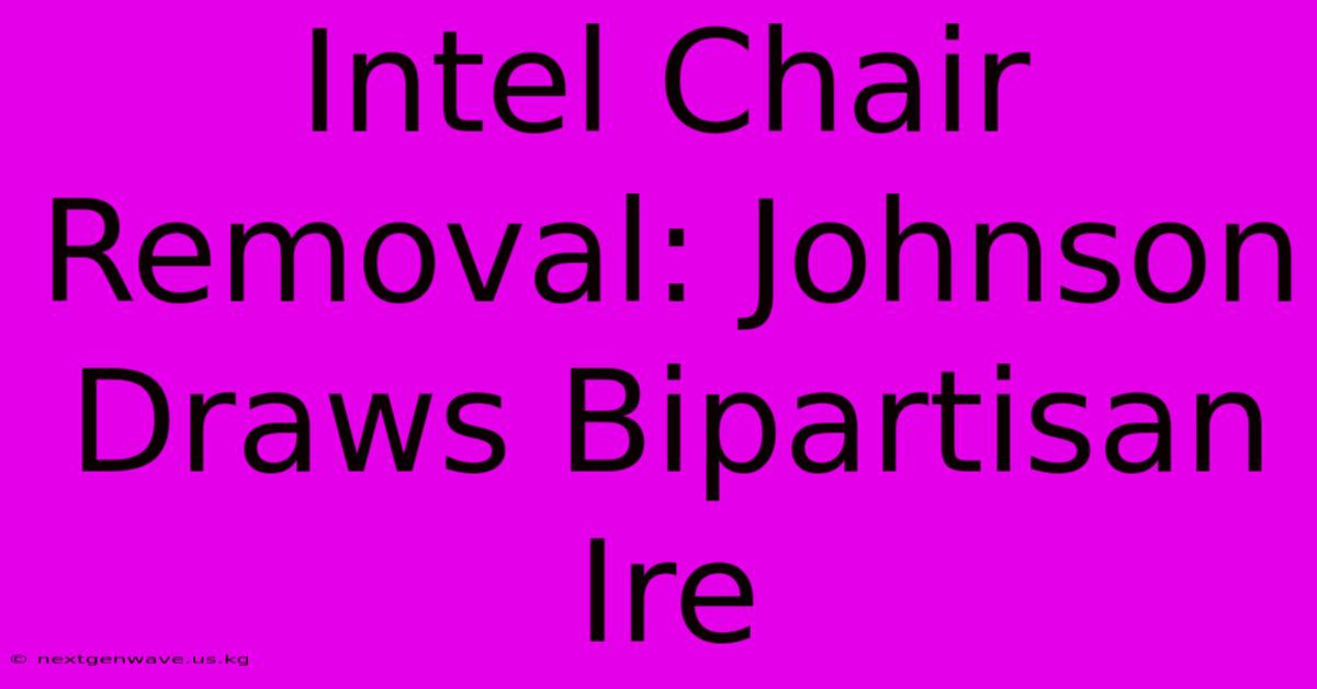 Intel Chair Removal: Johnson Draws Bipartisan Ire