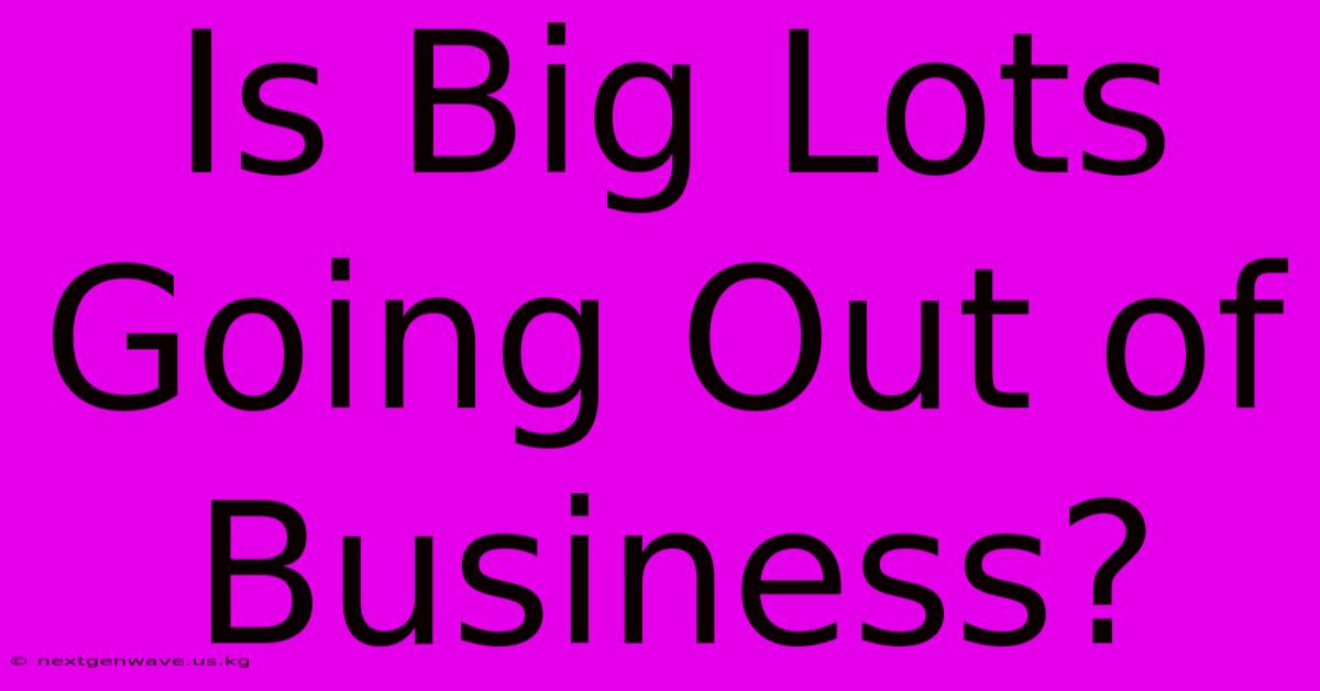 Is Big Lots Going Out Of Business?