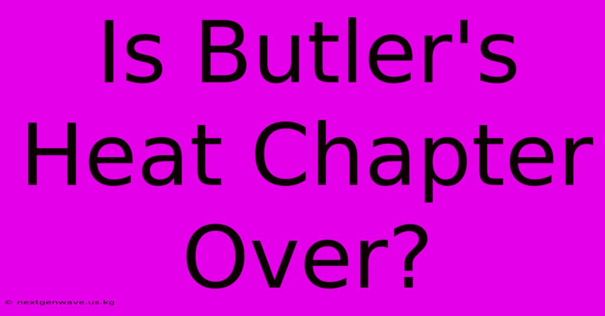 Is Butler's Heat Chapter Over?