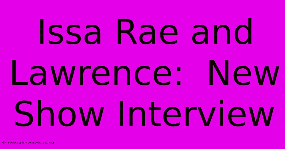 Issa Rae And Lawrence:  New Show Interview