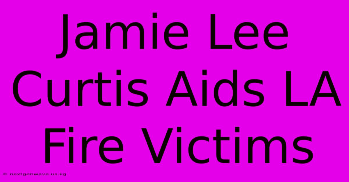 Jamie Lee Curtis Aids LA Fire Victims