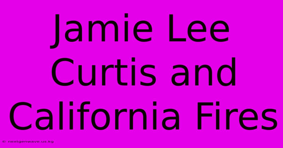 Jamie Lee Curtis And California Fires