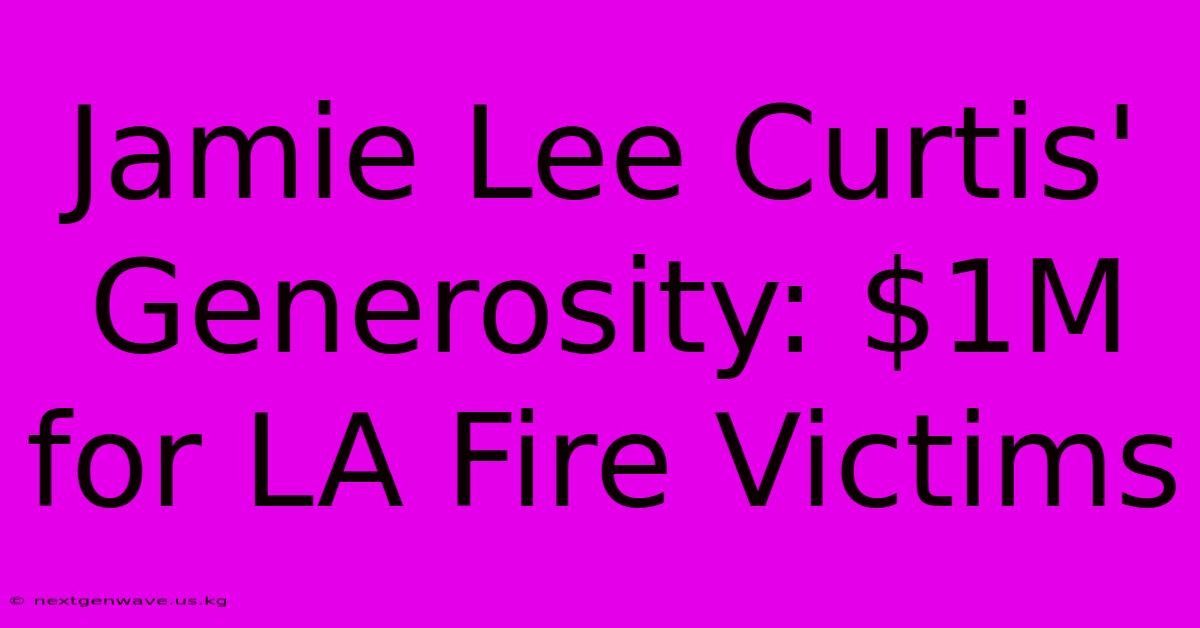 Jamie Lee Curtis' Generosity: $1M For LA Fire Victims