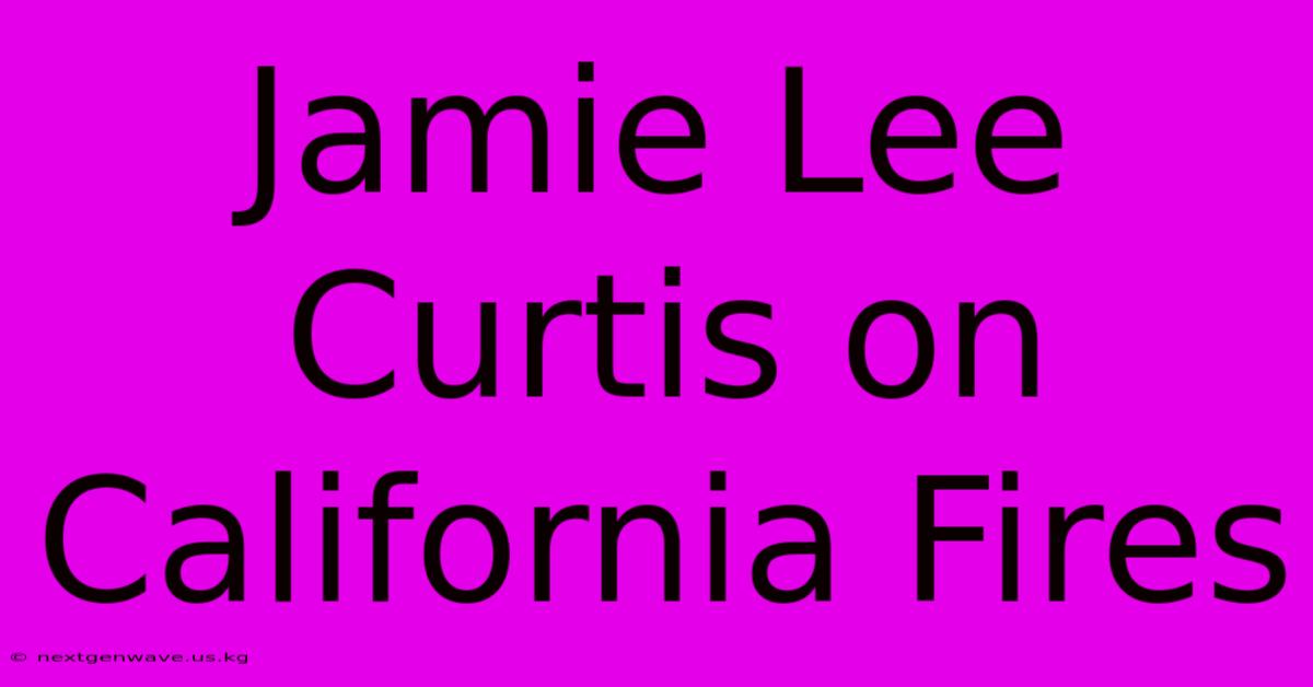 Jamie Lee Curtis On California Fires