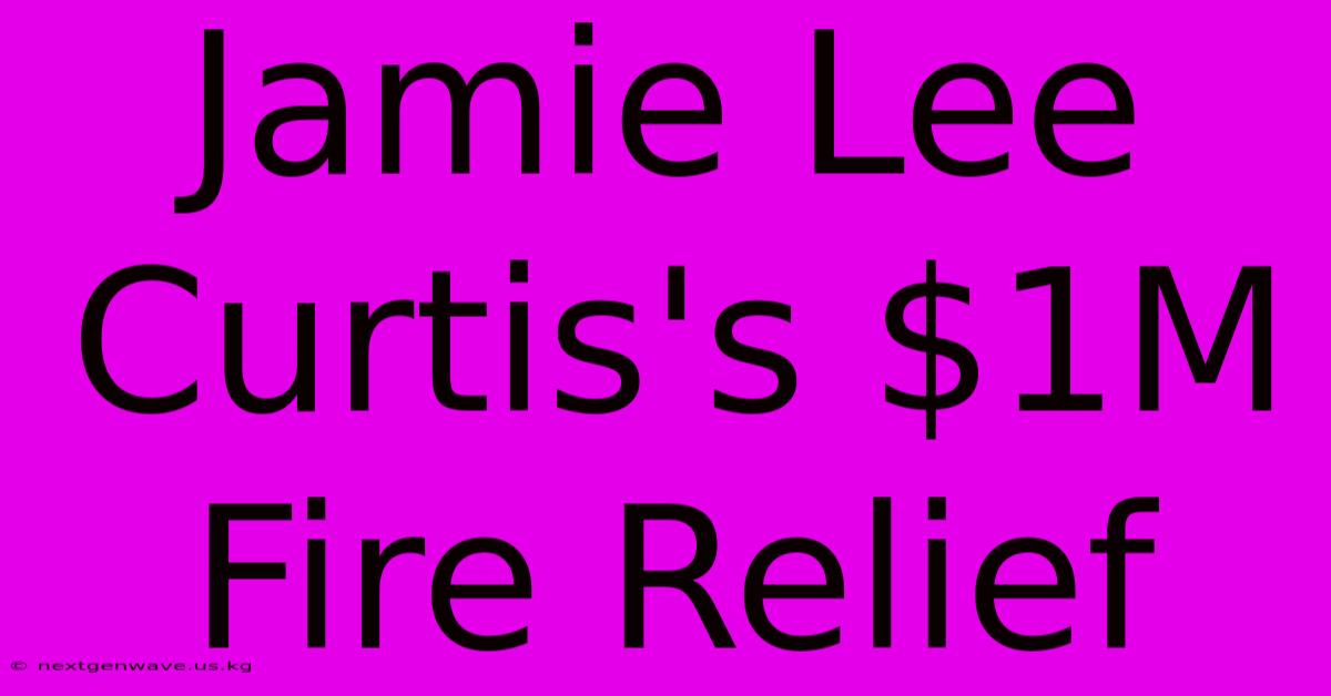 Jamie Lee Curtis's $1M Fire Relief