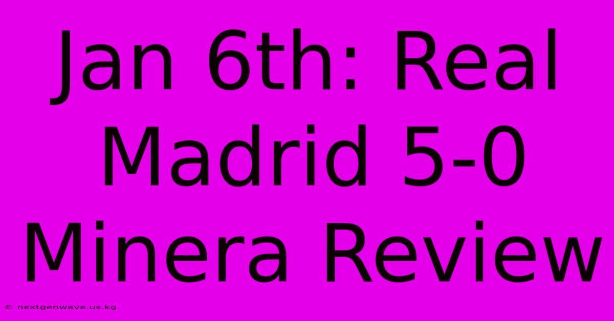 Jan 6th: Real Madrid 5-0 Minera Review