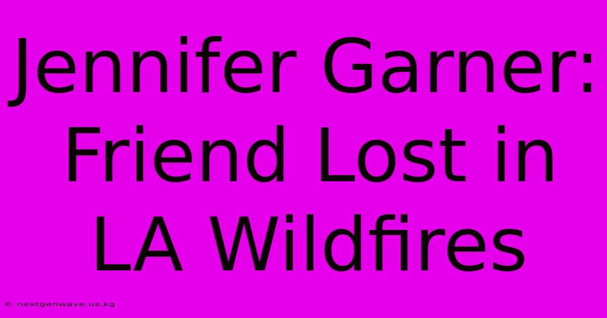 Jennifer Garner: Friend Lost In LA Wildfires