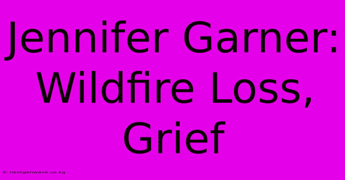 Jennifer Garner: Wildfire Loss, Grief