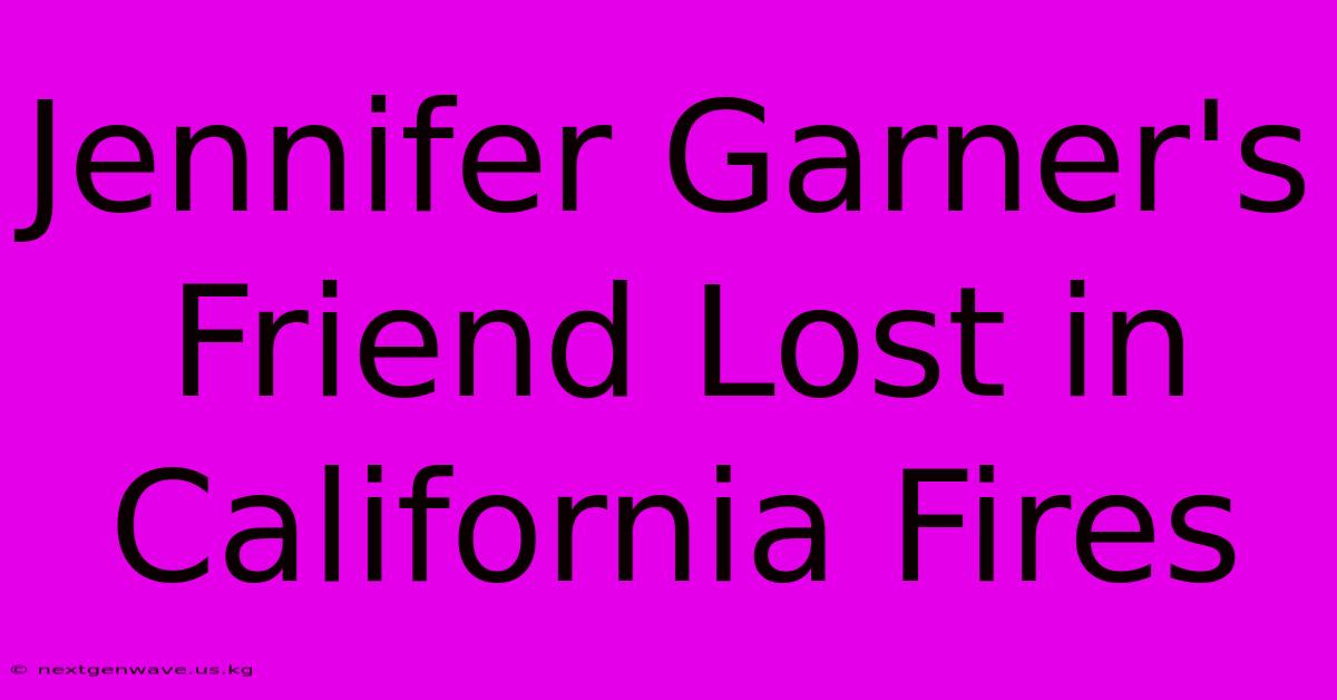 Jennifer Garner's Friend Lost In California Fires