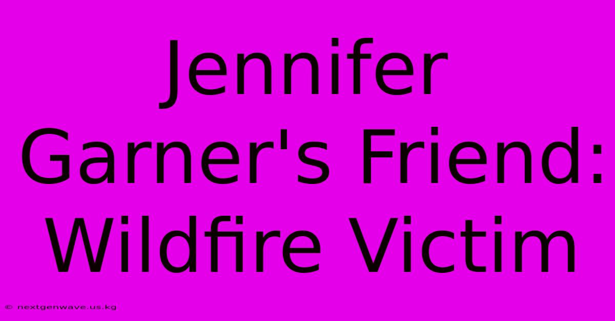 Jennifer Garner's Friend: Wildfire Victim