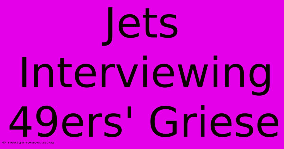 Jets Interviewing 49ers' Griese