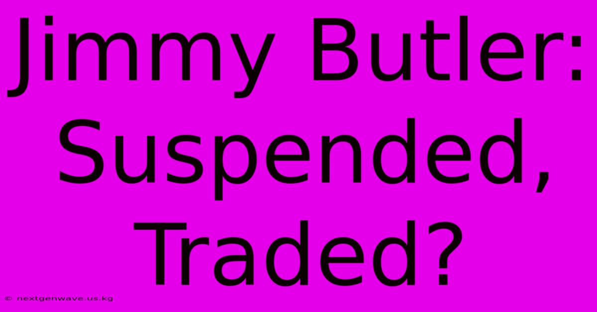 Jimmy Butler: Suspended, Traded?