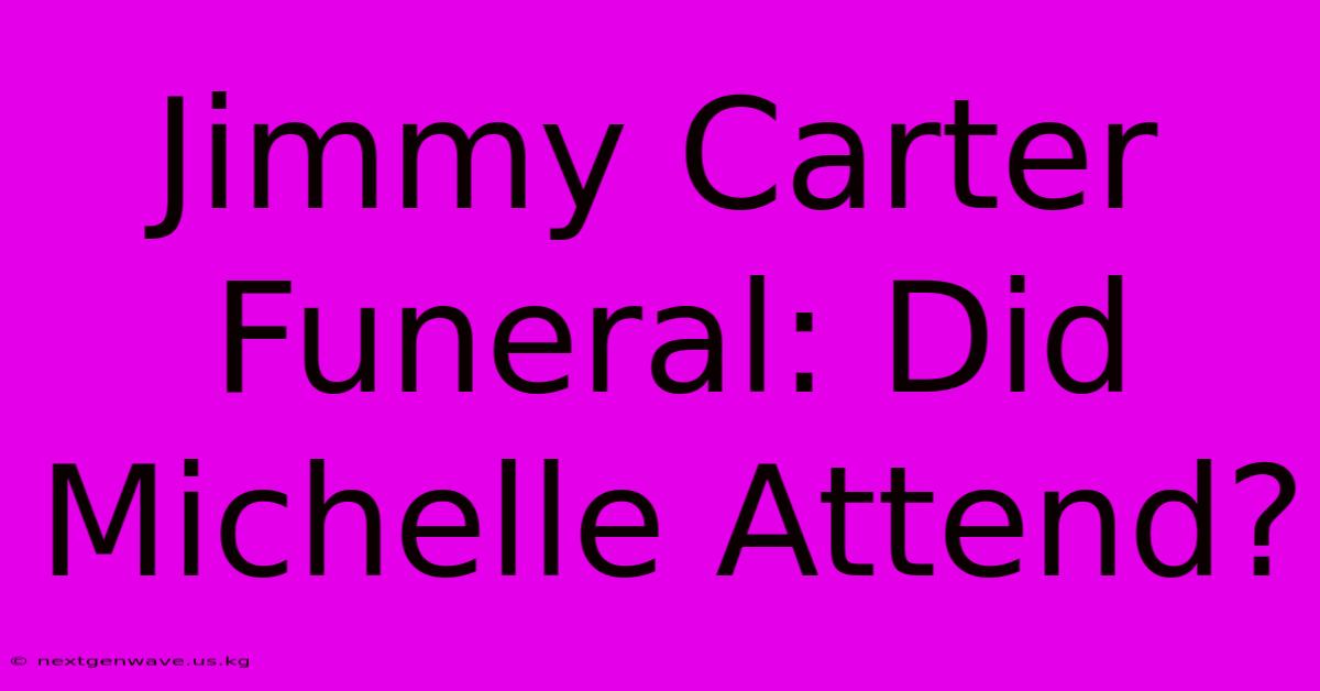 Jimmy Carter Funeral: Did Michelle Attend?