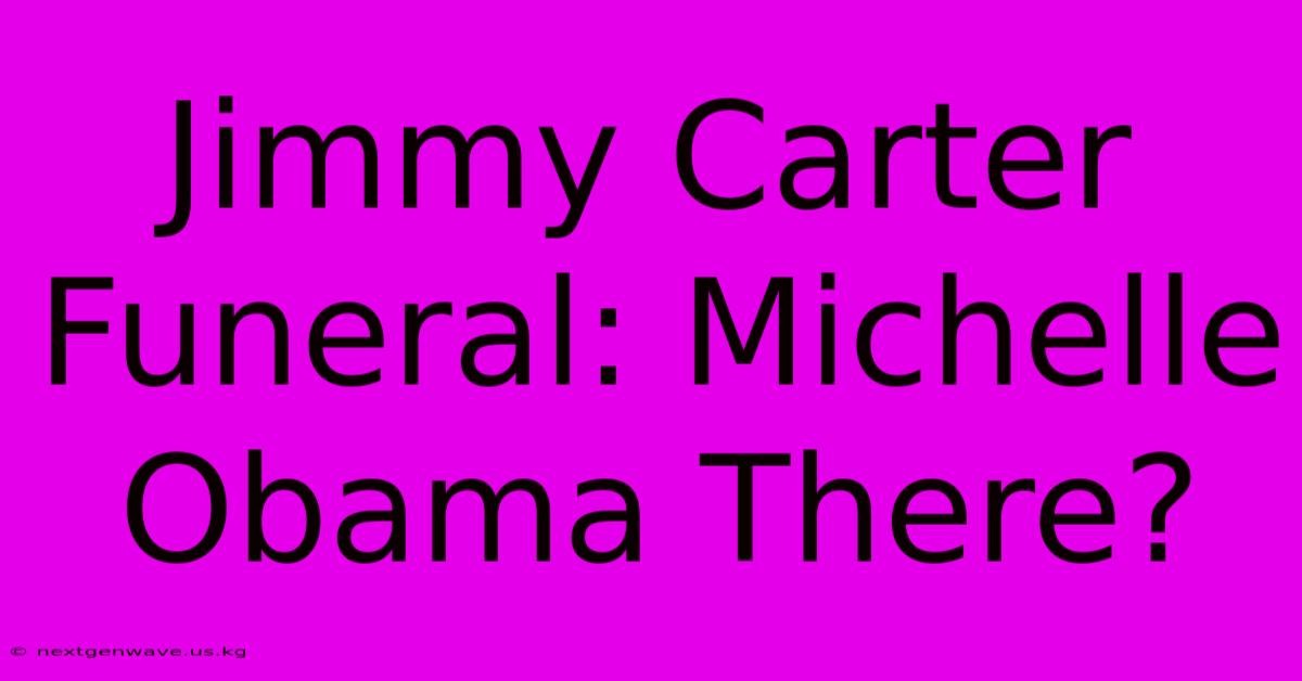 Jimmy Carter Funeral: Michelle Obama There?