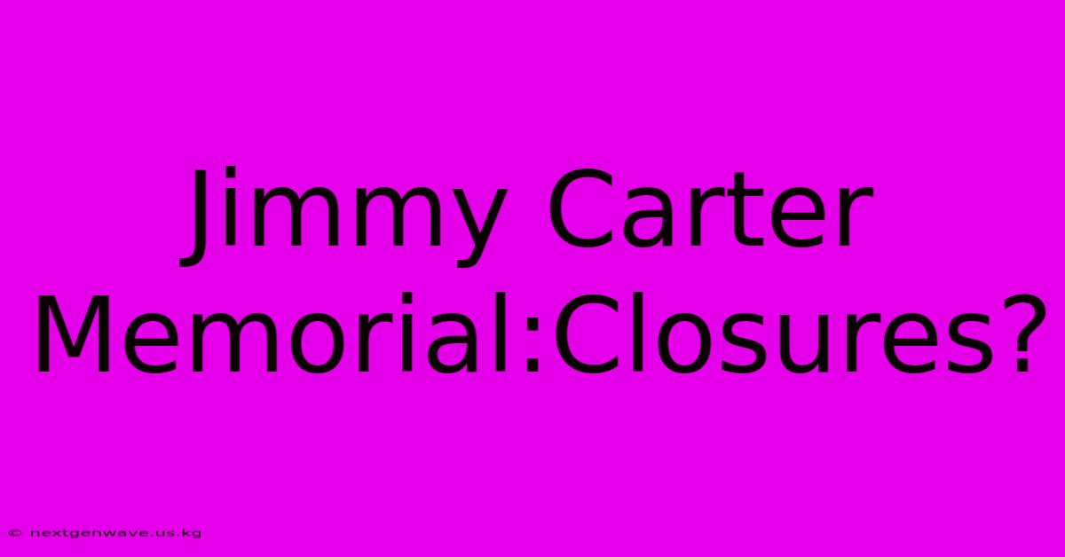 Jimmy Carter Memorial:Closures?