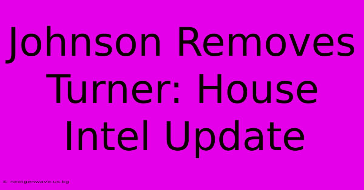 Johnson Removes Turner: House Intel Update