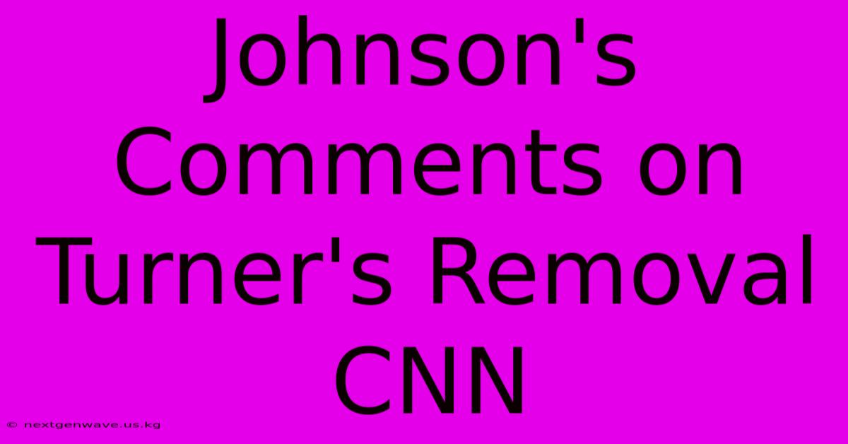 Johnson's Comments On Turner's Removal CNN