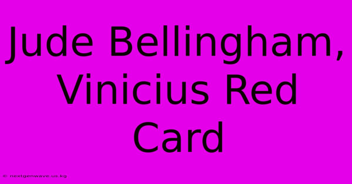 Jude Bellingham, Vinicius Red Card