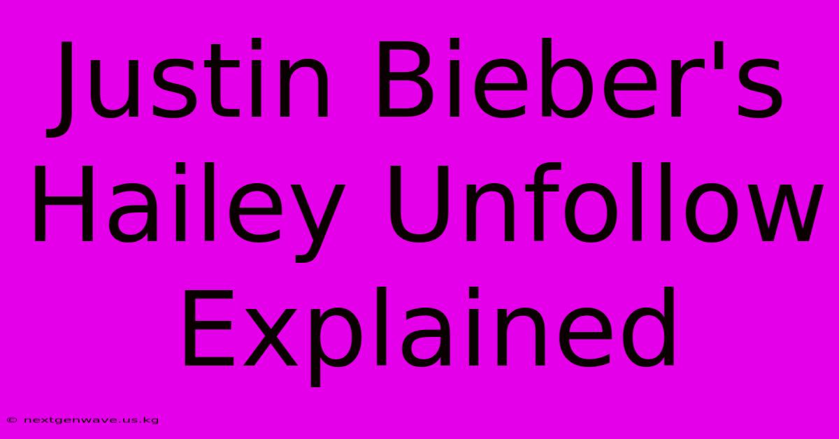 Justin Bieber's Hailey Unfollow Explained