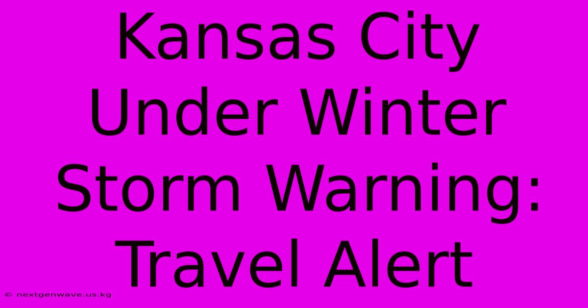 Kansas City Under Winter Storm Warning: Travel Alert