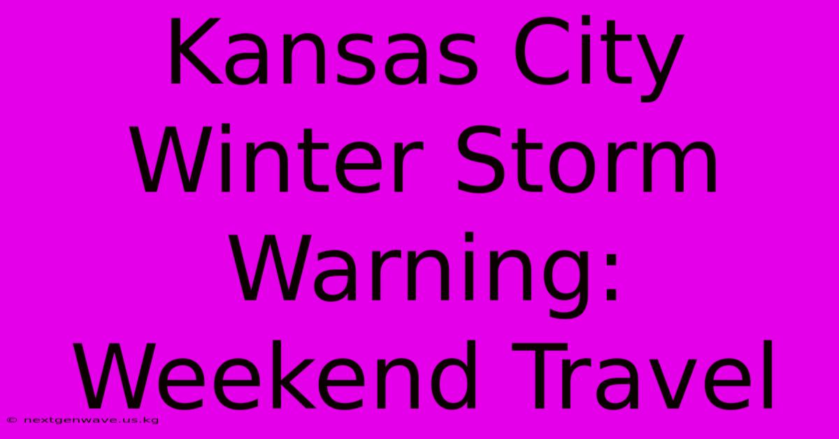 Kansas City Winter Storm Warning: Weekend Travel