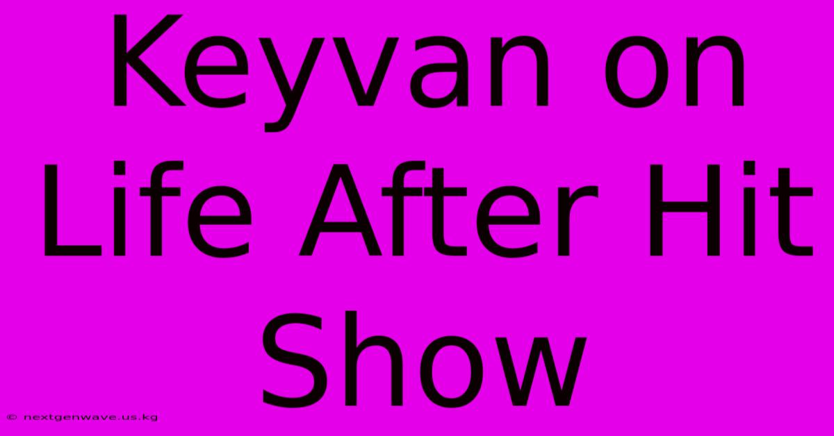 Keyvan On Life After Hit Show