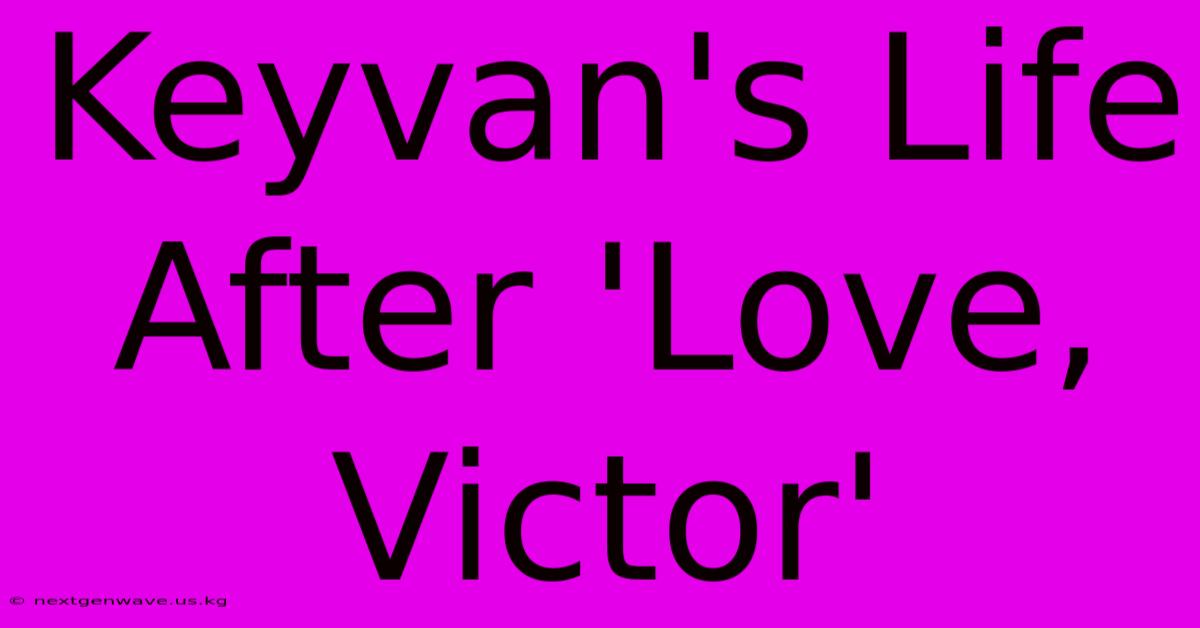 Keyvan's Life After 'Love, Victor'