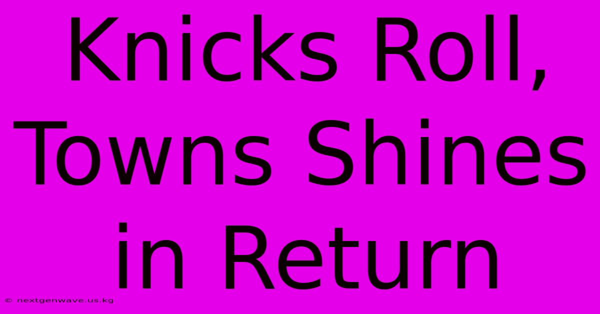 Knicks Roll, Towns Shines In Return