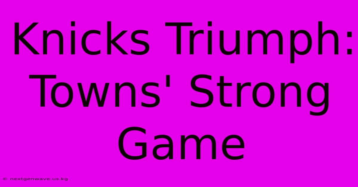 Knicks Triumph: Towns' Strong Game