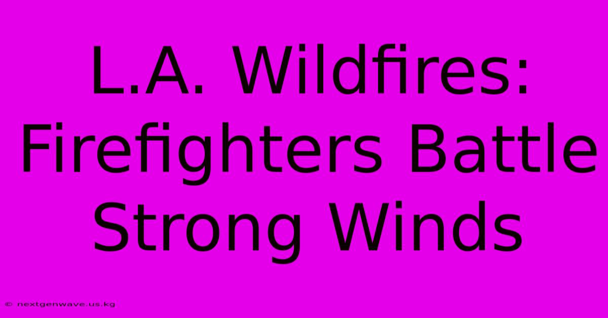 L.A. Wildfires: Firefighters Battle Strong Winds