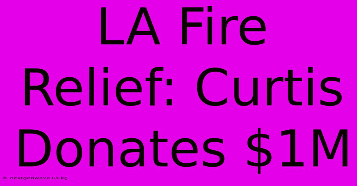 LA Fire Relief: Curtis Donates $1M