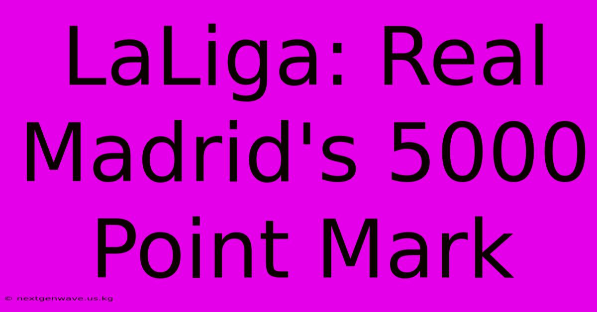 LaLiga: Real Madrid's 5000 Point Mark