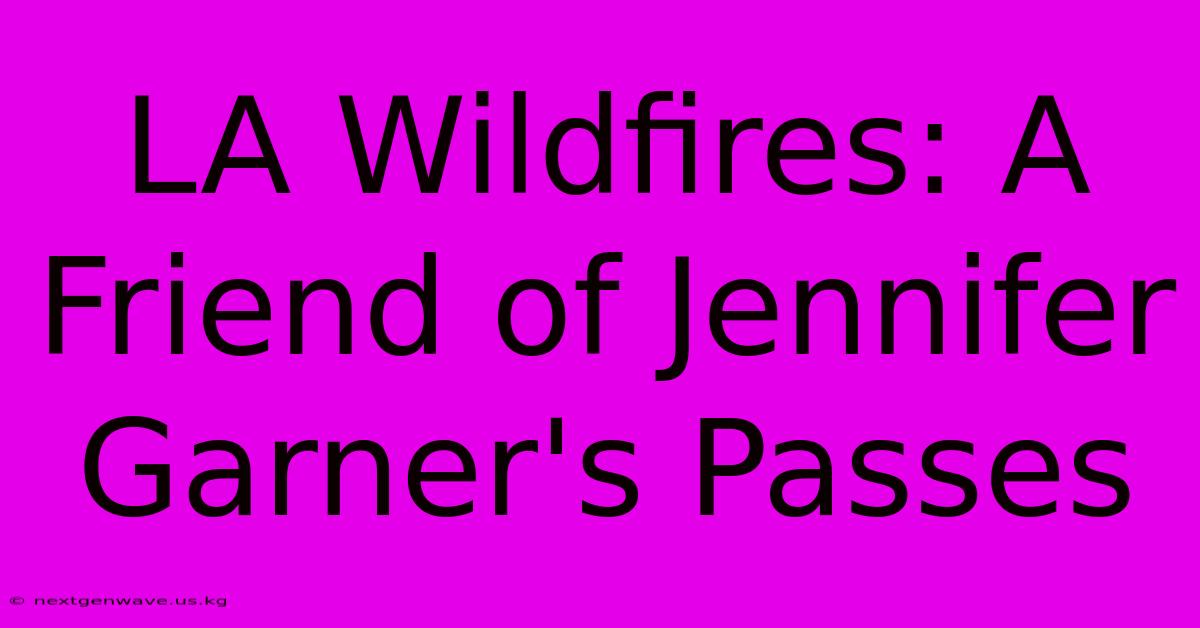 LA Wildfires: A Friend Of Jennifer Garner's Passes