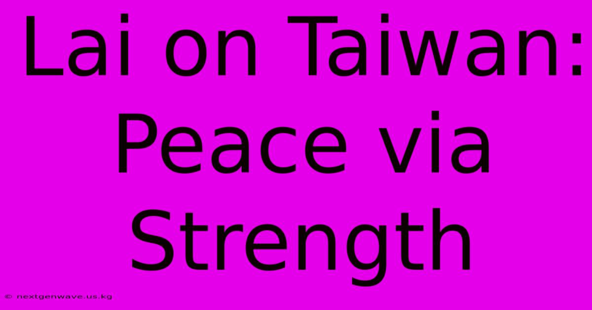 Lai On Taiwan: Peace Via Strength