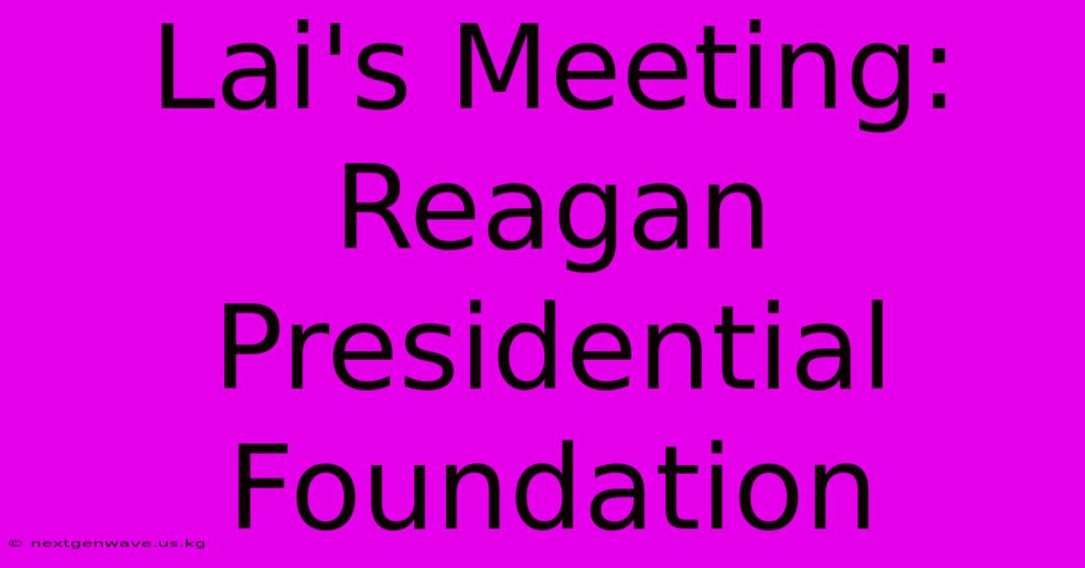 Lai's Meeting: Reagan Presidential Foundation