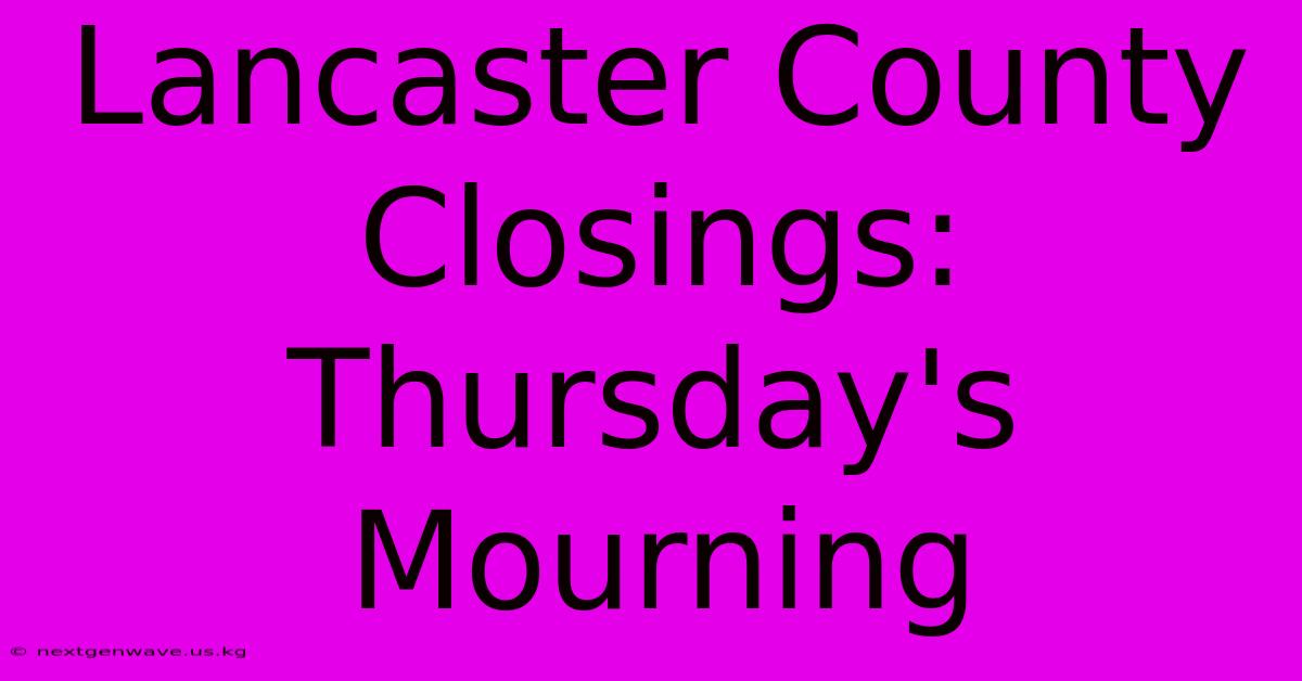 Lancaster County Closings: Thursday's Mourning