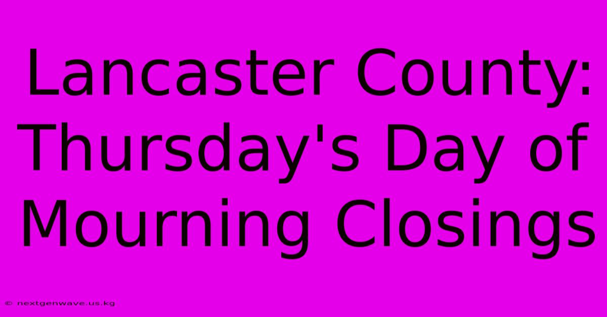 Lancaster County: Thursday's Day Of Mourning Closings