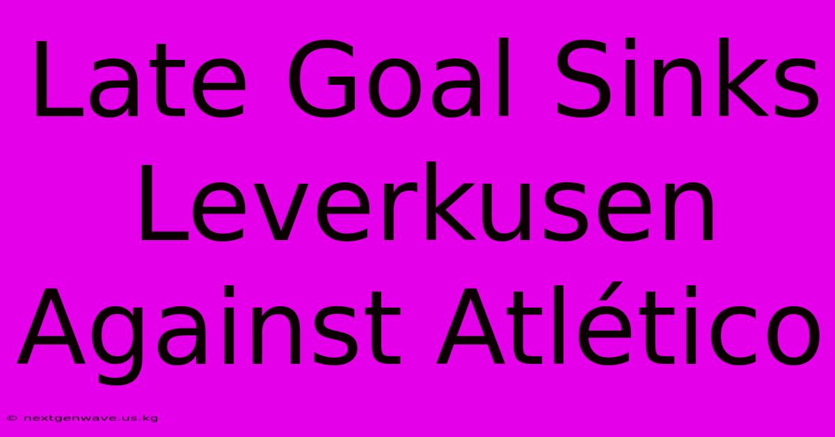 Late Goal Sinks Leverkusen Against Atlético