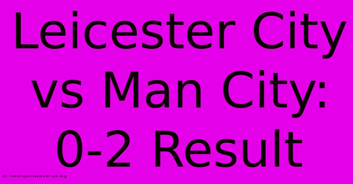 Leicester City Vs Man City: 0-2 Result