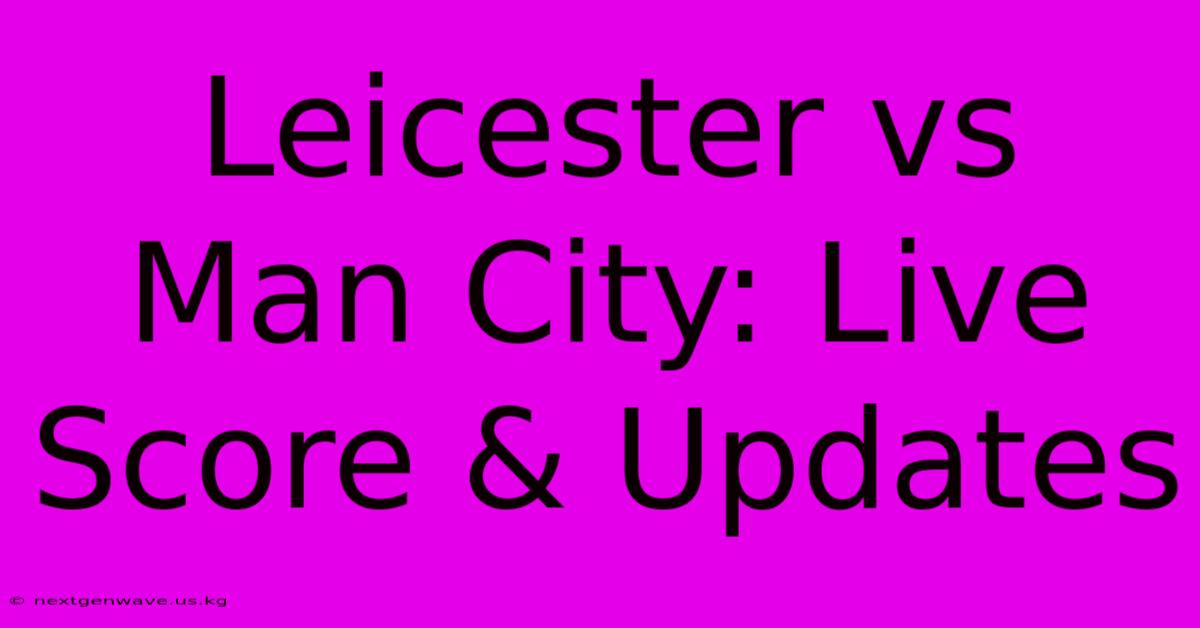 Leicester Vs Man City: Live Score & Updates