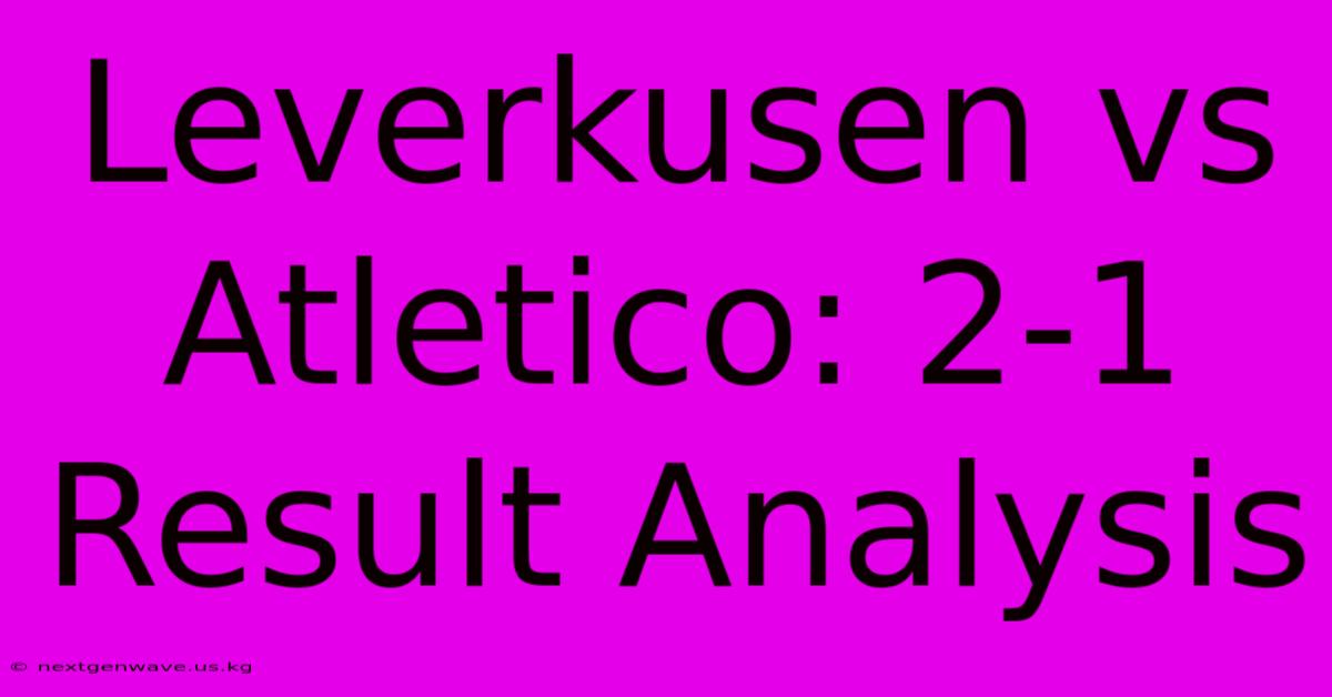 Leverkusen Vs Atletico: 2-1 Result Analysis